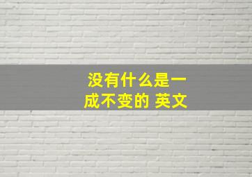 没有什么是一成不变的 英文